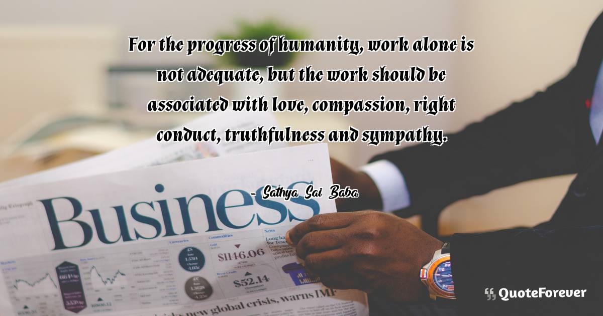 For the progress of humanity, work alone is not adequate, but the ...