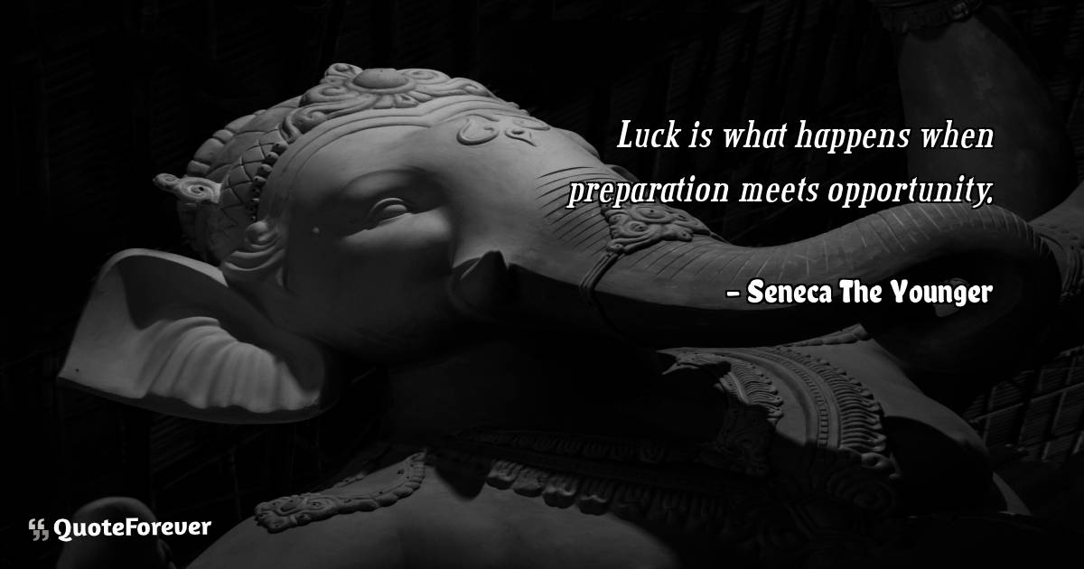 Luck is what happens when preparation meets opportunity.