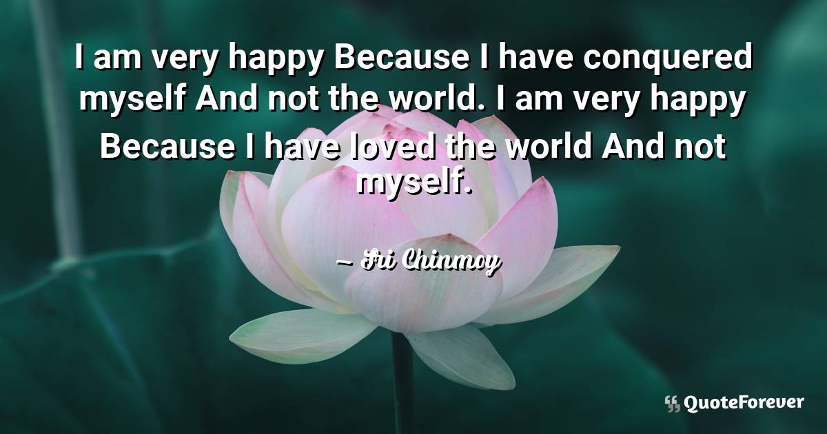 I am very happy Because I have conquered myself And not the world. I ...
