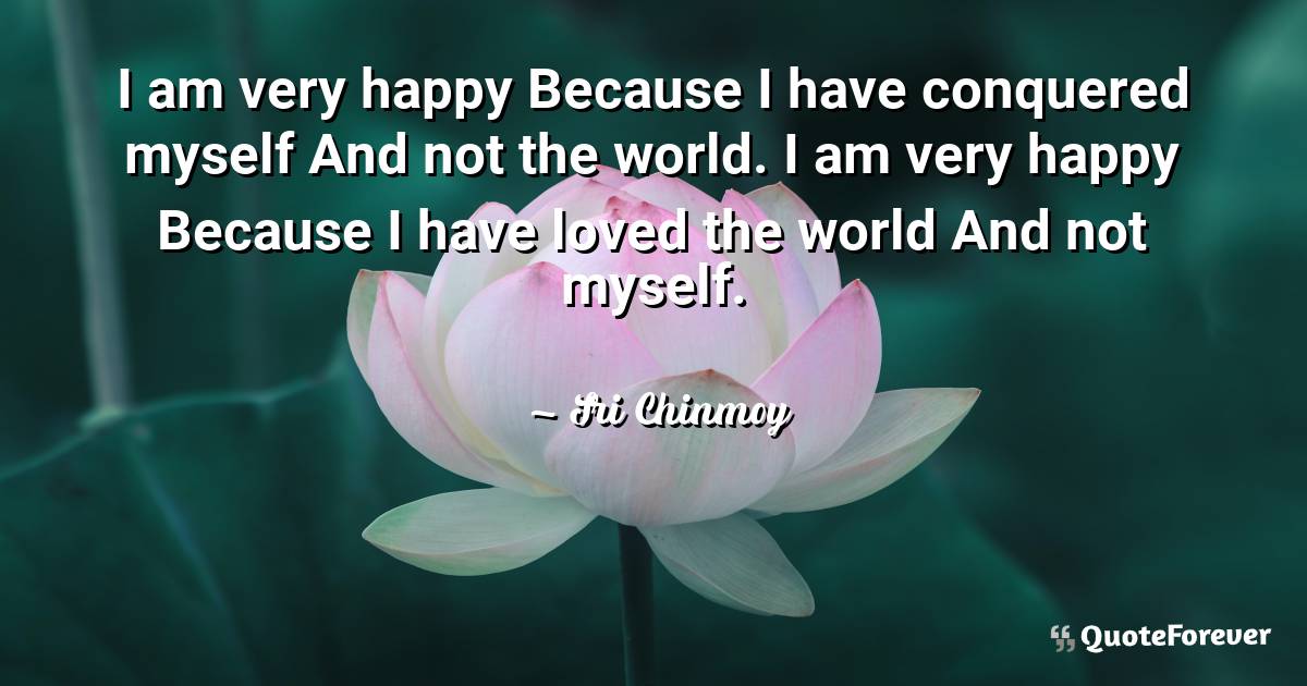 I am very happy Because I have conquered myself And not the world. I ...