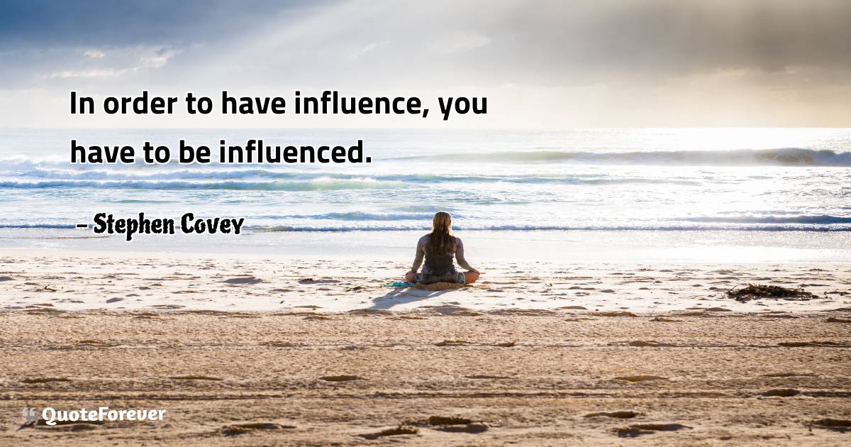 In order to have influence, you have to be influenced.