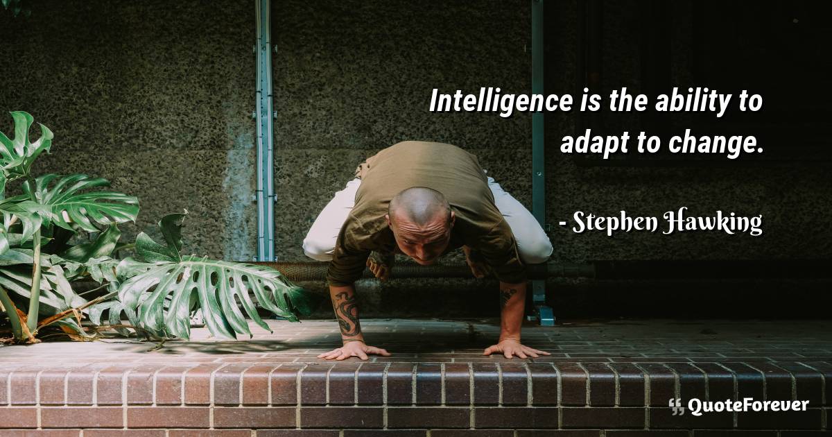 Intelligence is the ability to adapt to change.