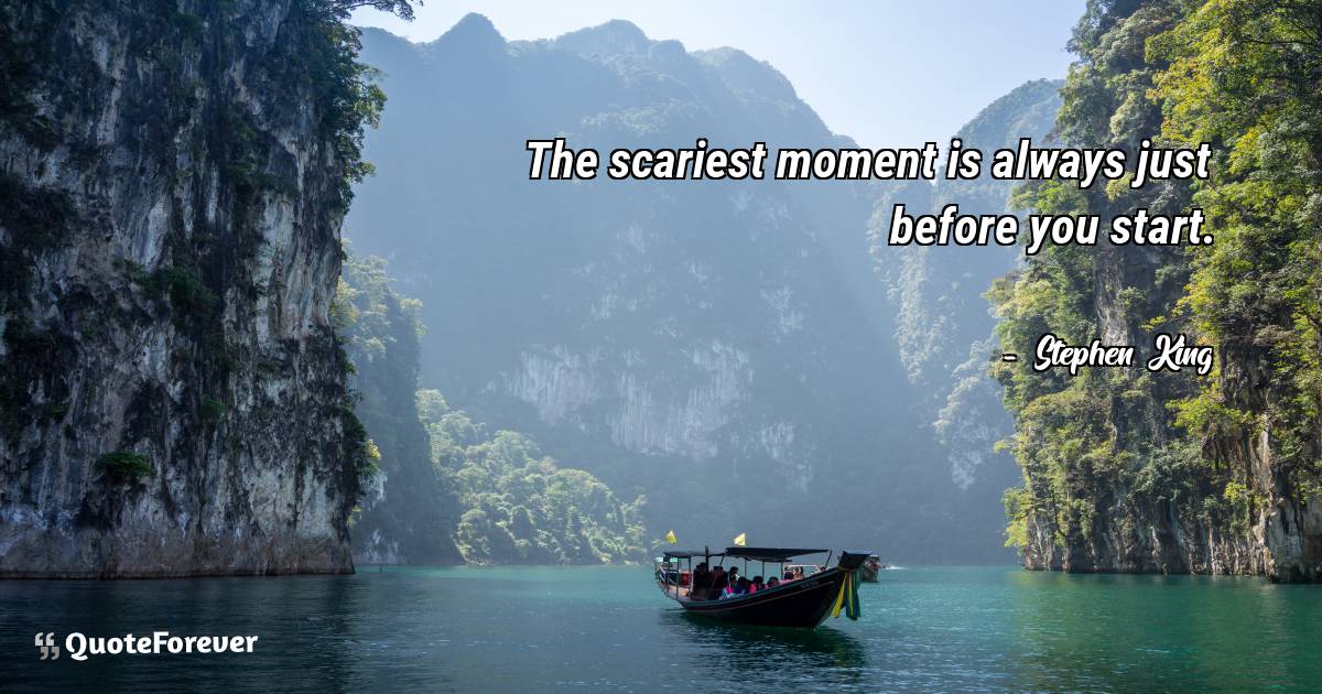 The scariest moment is always just before you start.