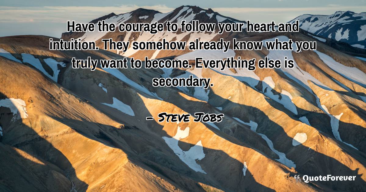 Have the courage to follow your heart and intuition. They somehow ...