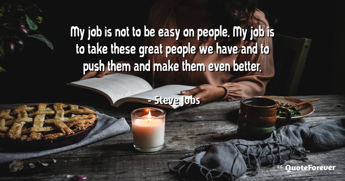 My job is not to be easy on people. My job is to take these great ...
