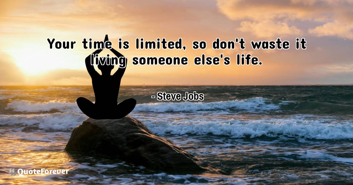 Your time is limited, so don't waste it living someone else's life.