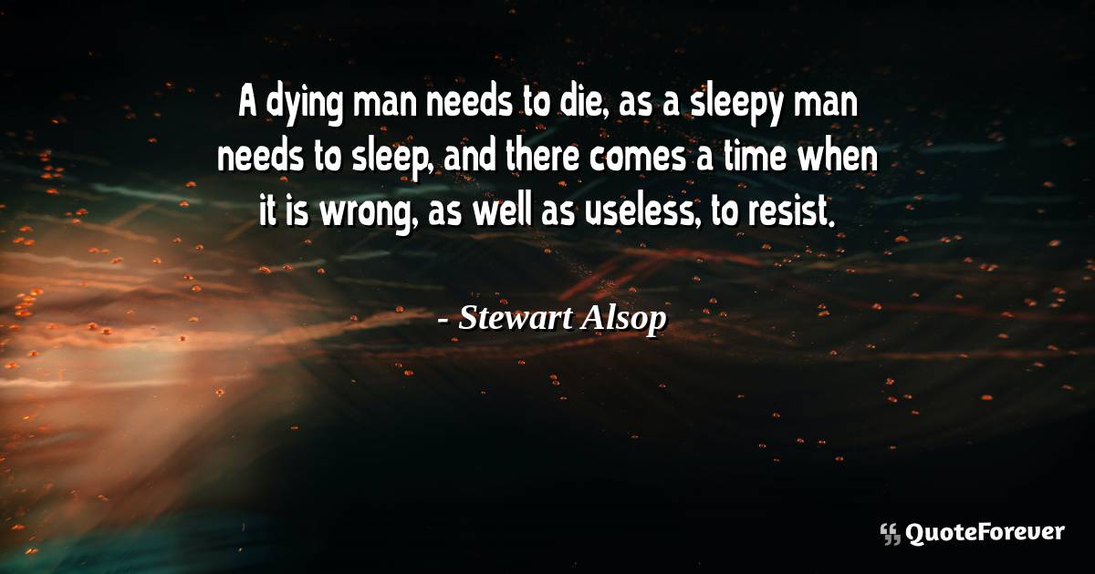 A dying man needs to die, as a sleepy man needs to sleep, and there ...