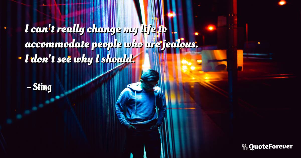 I can't really change my life to accommodate people who are jealous. ...