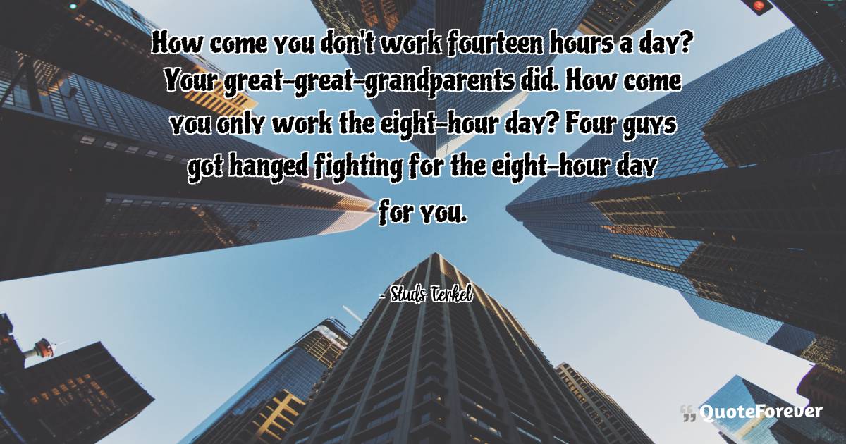 How come you don't work fourteen hours a day? Your ...