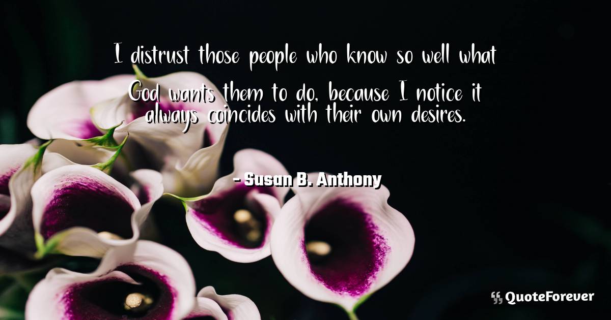 I distrust those people who know so well what God wants them to do, ...