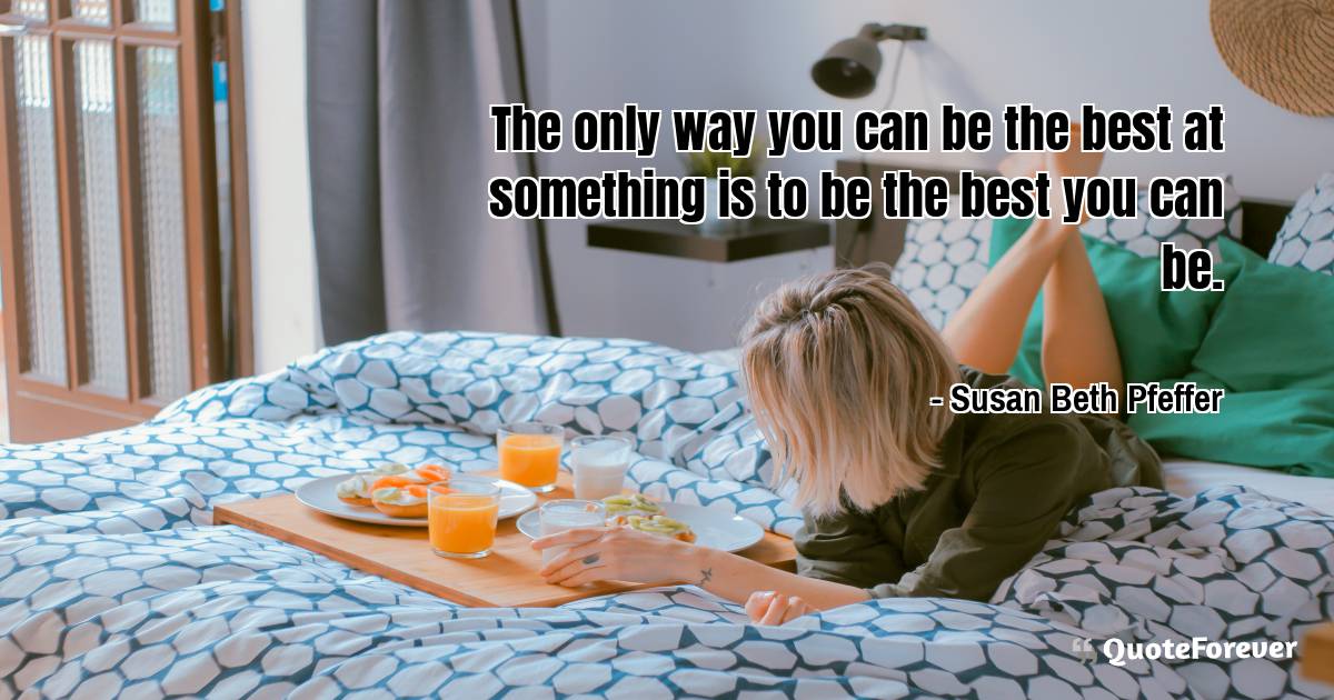 The only way you can be the best at something is to be the best you ...