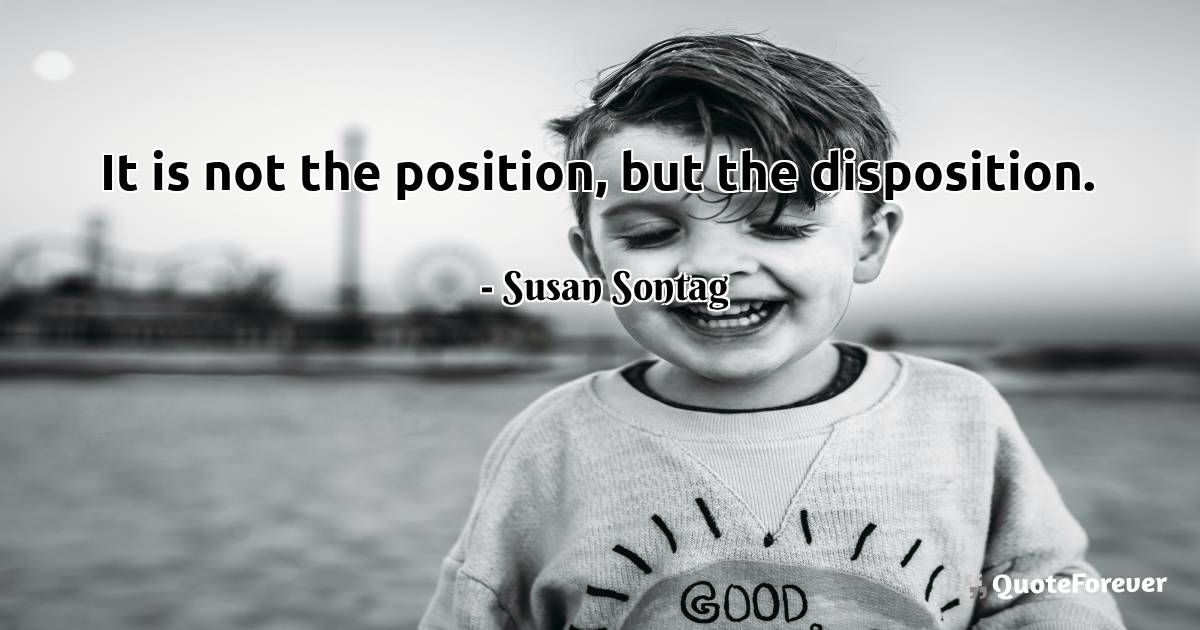 It is not the position, but the disposition.