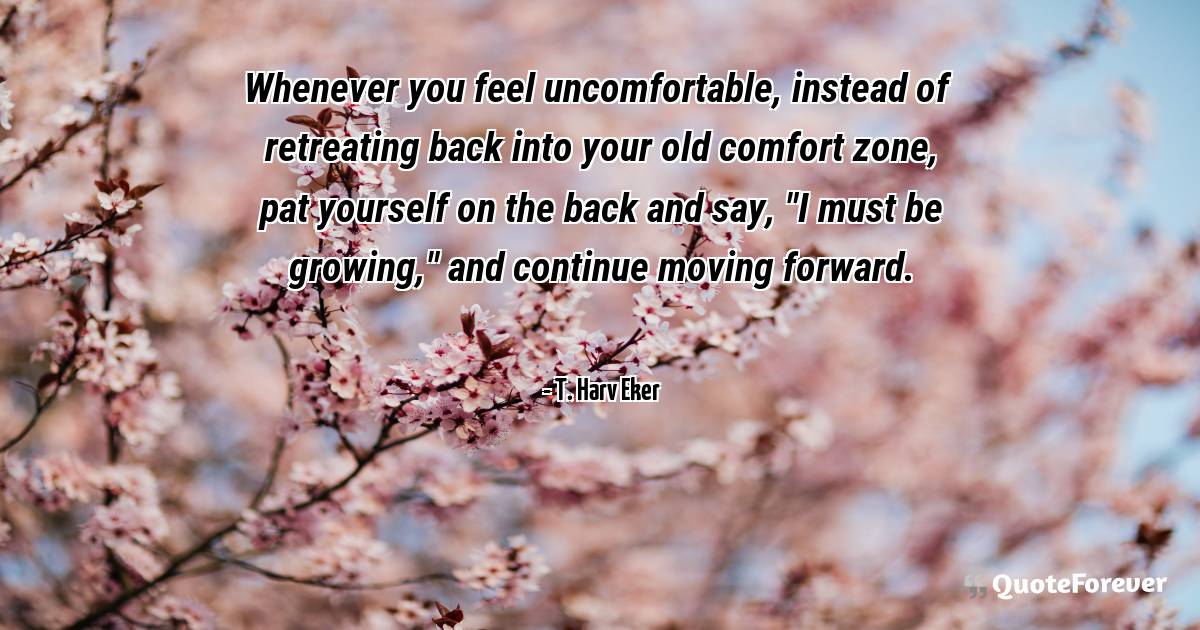 Whenever you feel uncomfortable, instead of retreating back into your ...