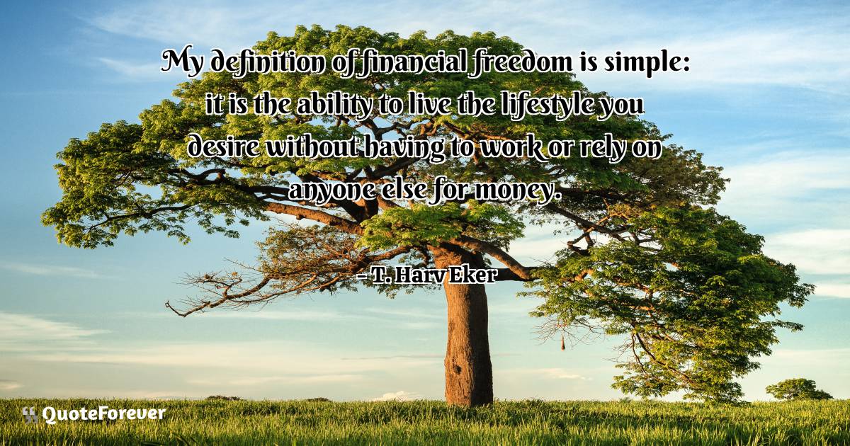 My definition of financial freedom is simple: it is the ability to ...