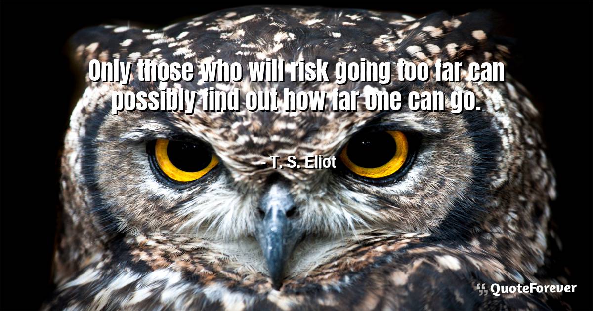 Only those who will risk going too far can possibly find out how far ...