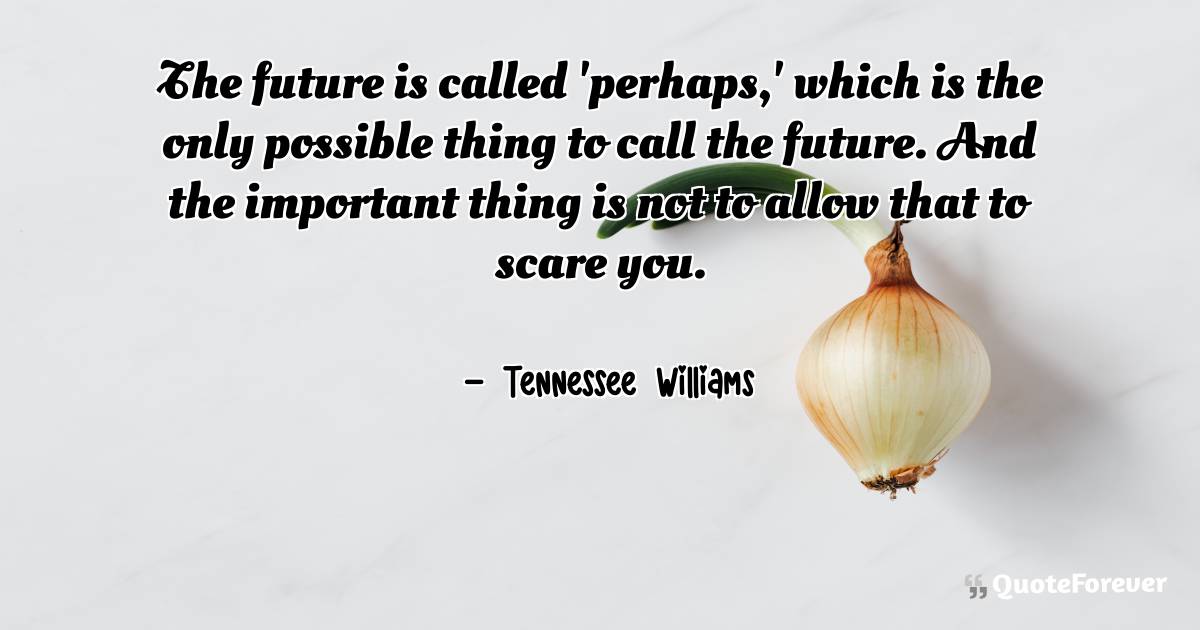 The future is called 'perhaps,' which is the only possible thing to ...