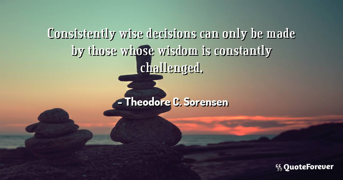 Consistently wise decisions can only be made by those whose wisdom is ...