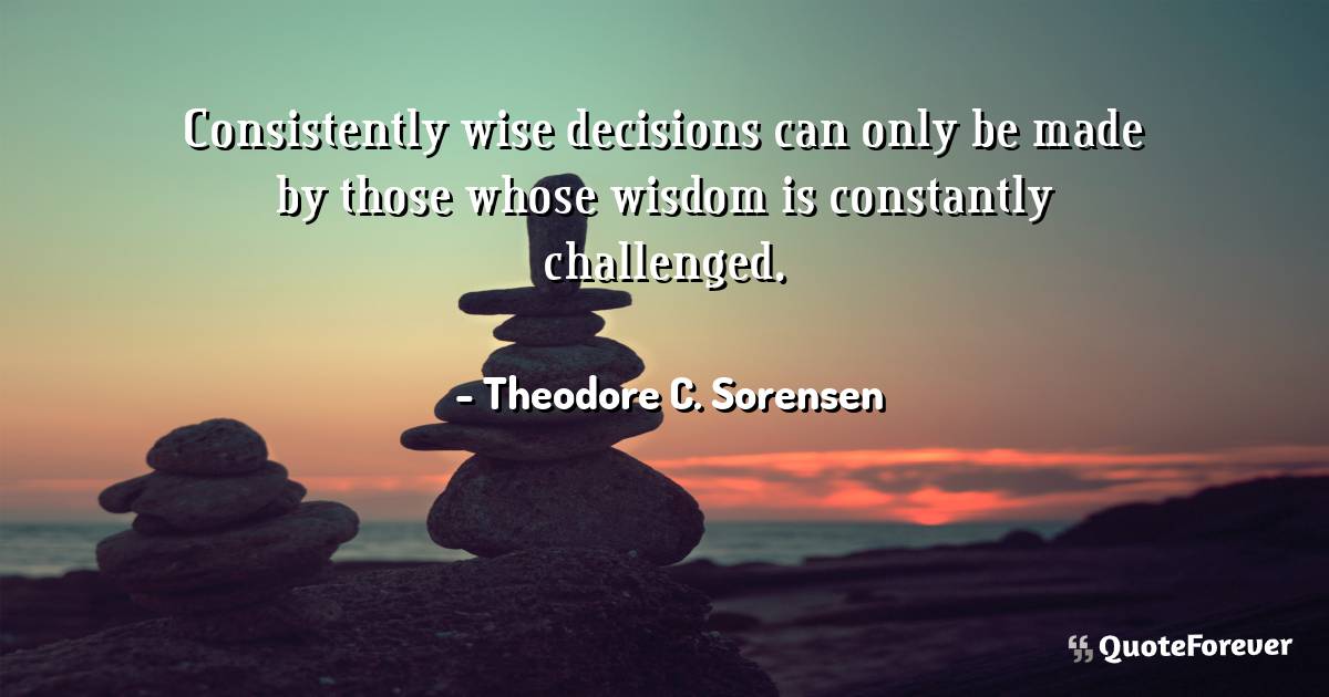 Consistently wise decisions can only be made by those whose wisdom is ...