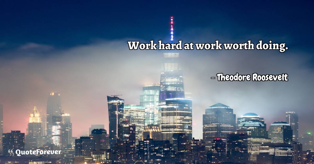 Work hard at work worth doing.