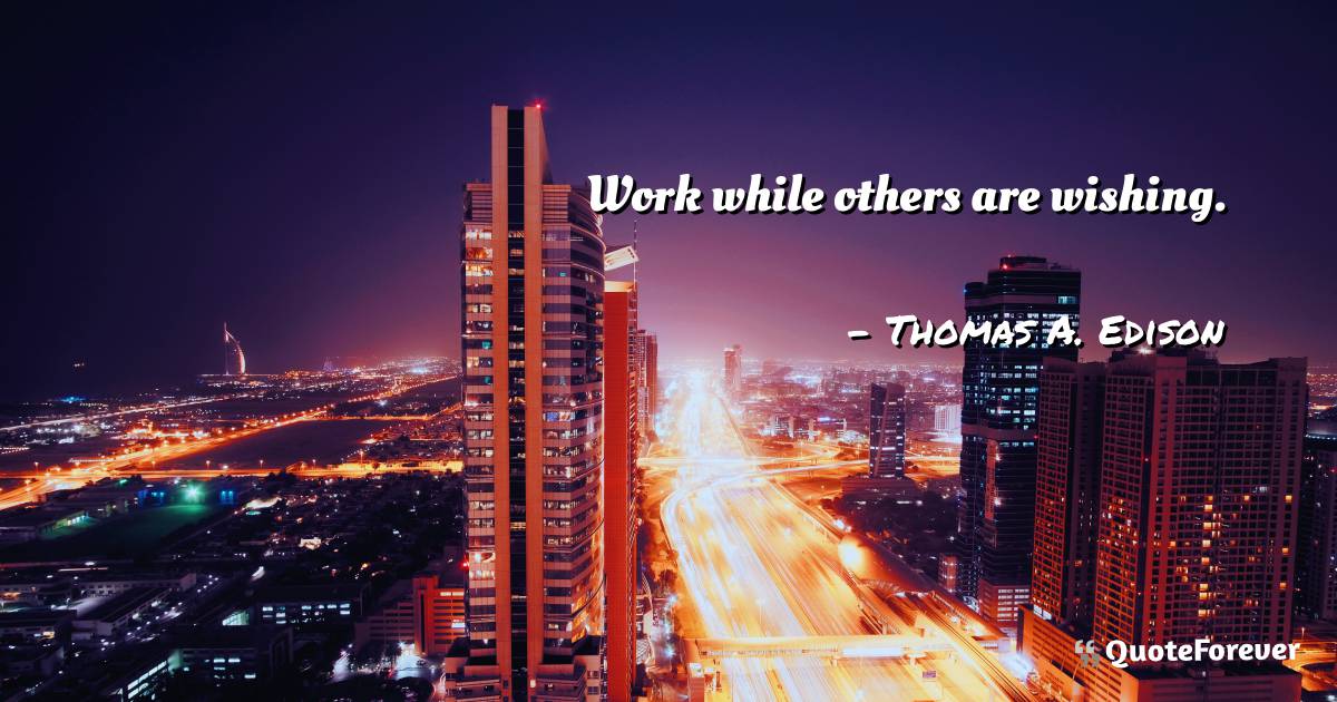 Work while others are wishing.