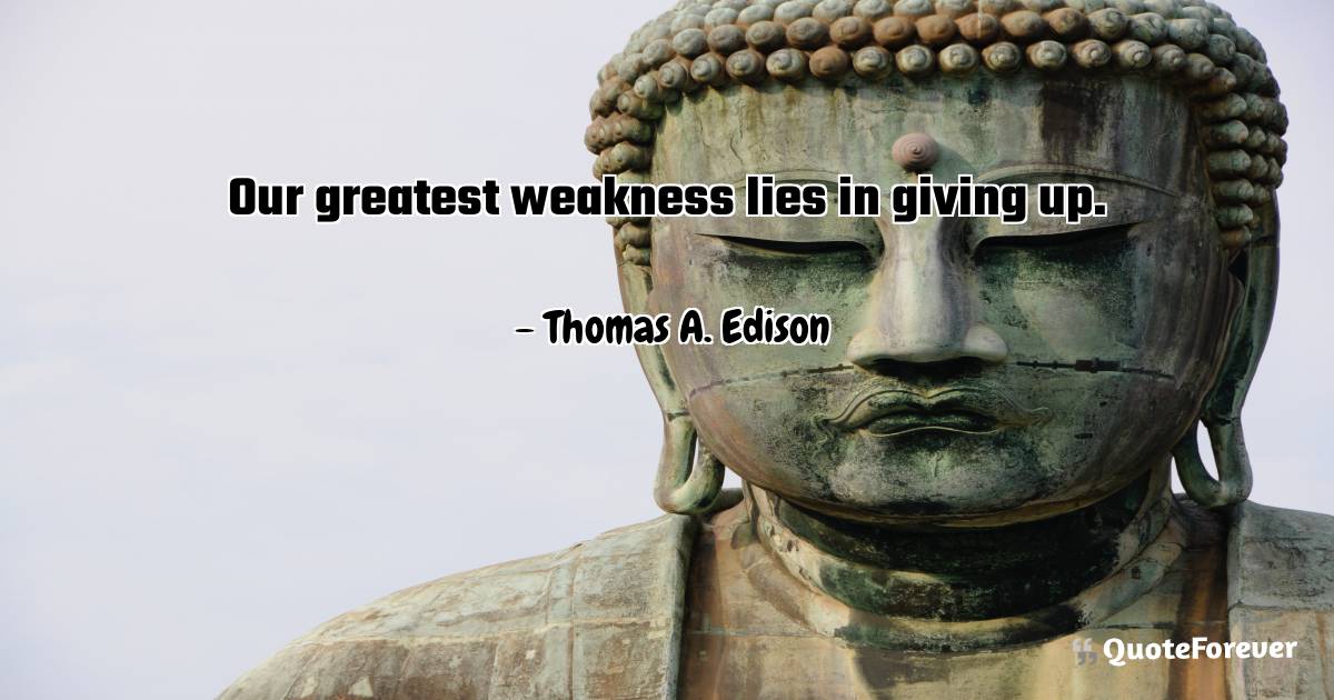 Our greatest weakness lies in giving up.