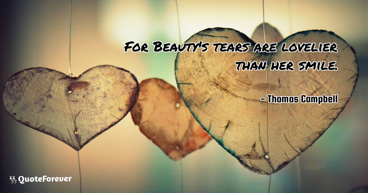 For Beauty's tears are lovelier than her smile.