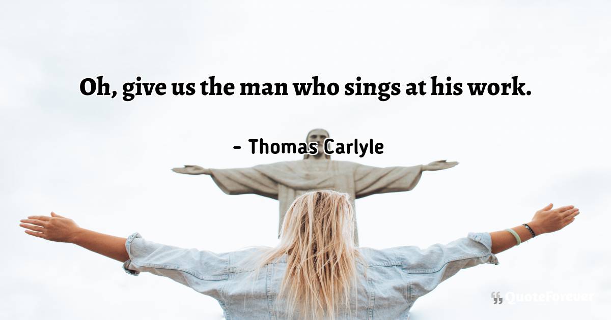 Oh, give us the man who sings at his work.