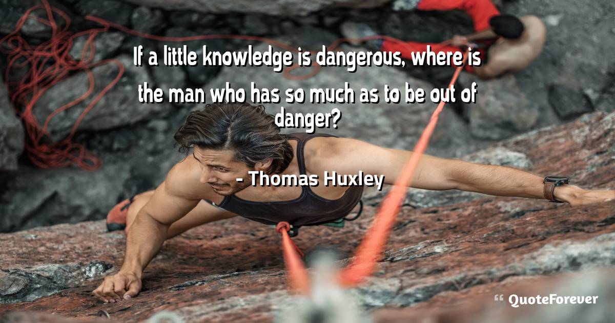 If a little knowledge is dangerous, where is the man who has so much ...