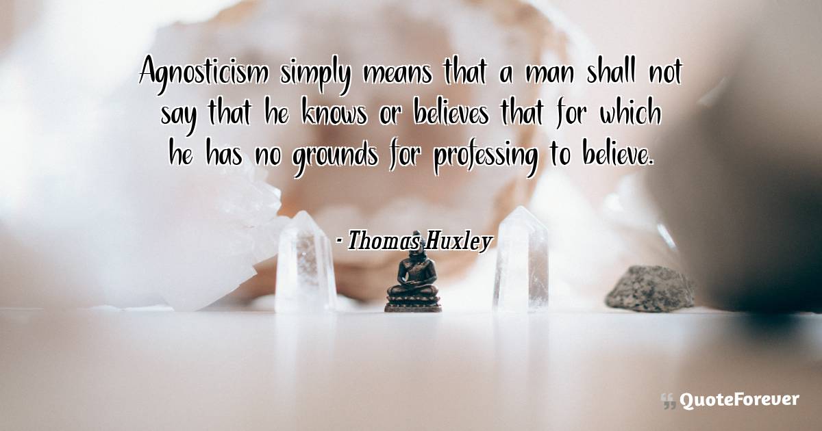Agnosticism simply means that a man shall not say that he knows or ...