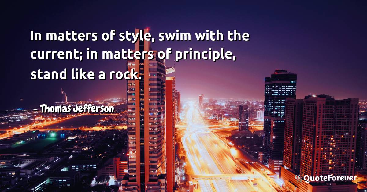 In matters of style, swim with the current; in matters of principle, ...