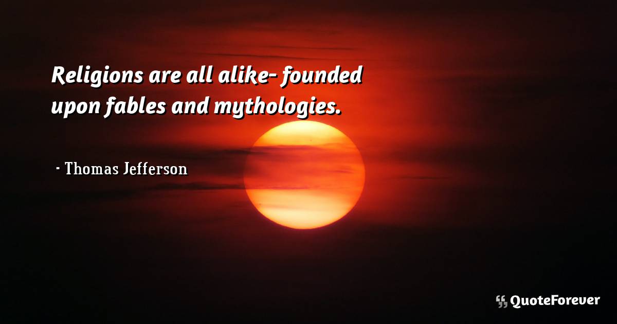 Religions are all alike- founded upon fables and mythologies.