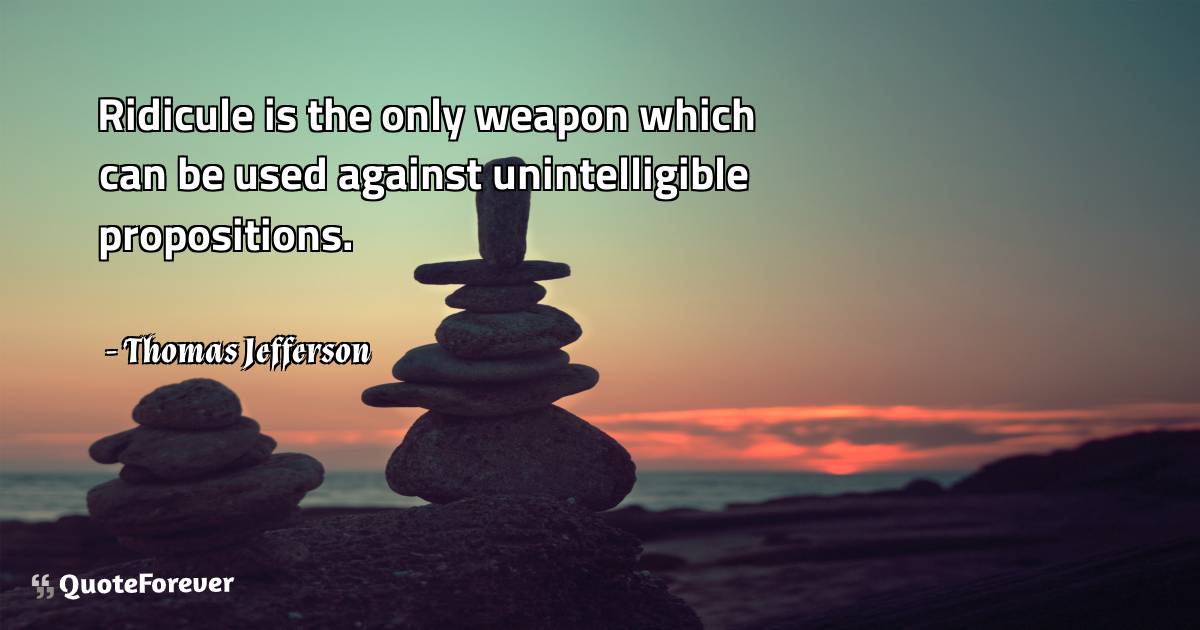 Ridicule is the only weapon which can be used against unintelligible ...