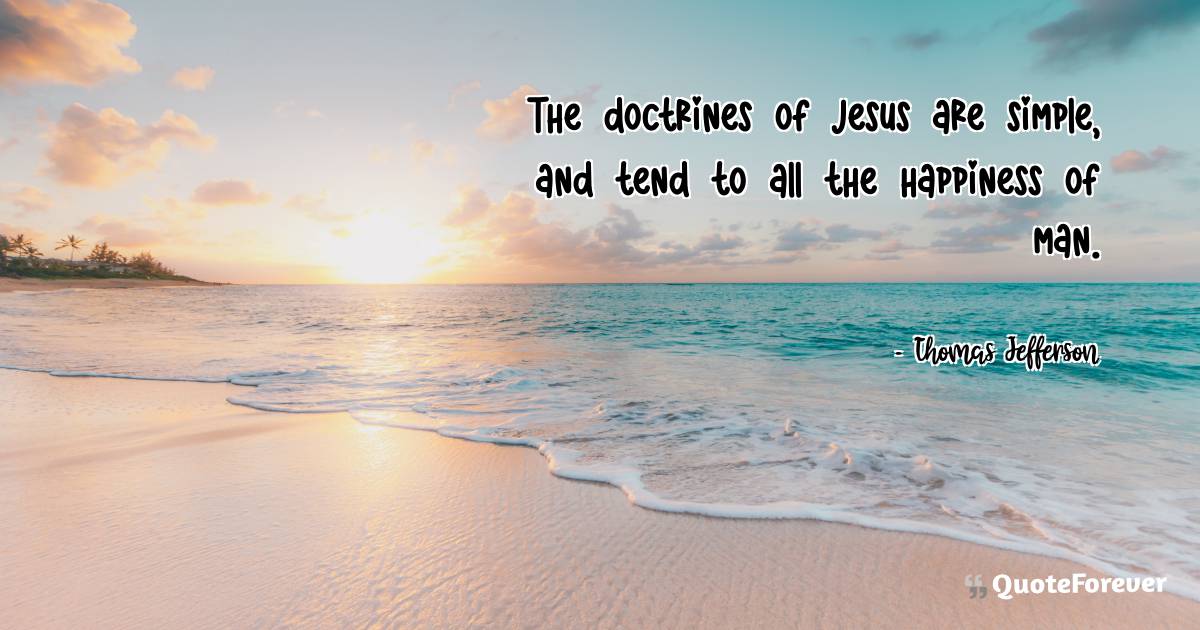 The doctrines of Jesus are simple, and tend to all the happiness of ...