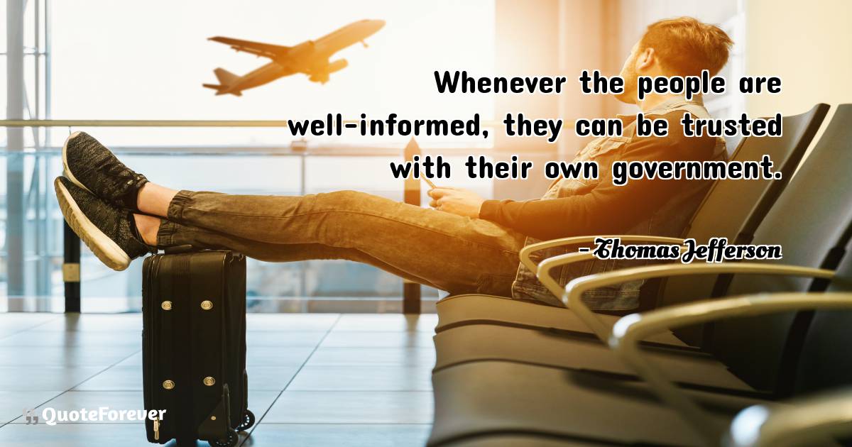 Whenever the people are well-informed, they can be trusted with their ...