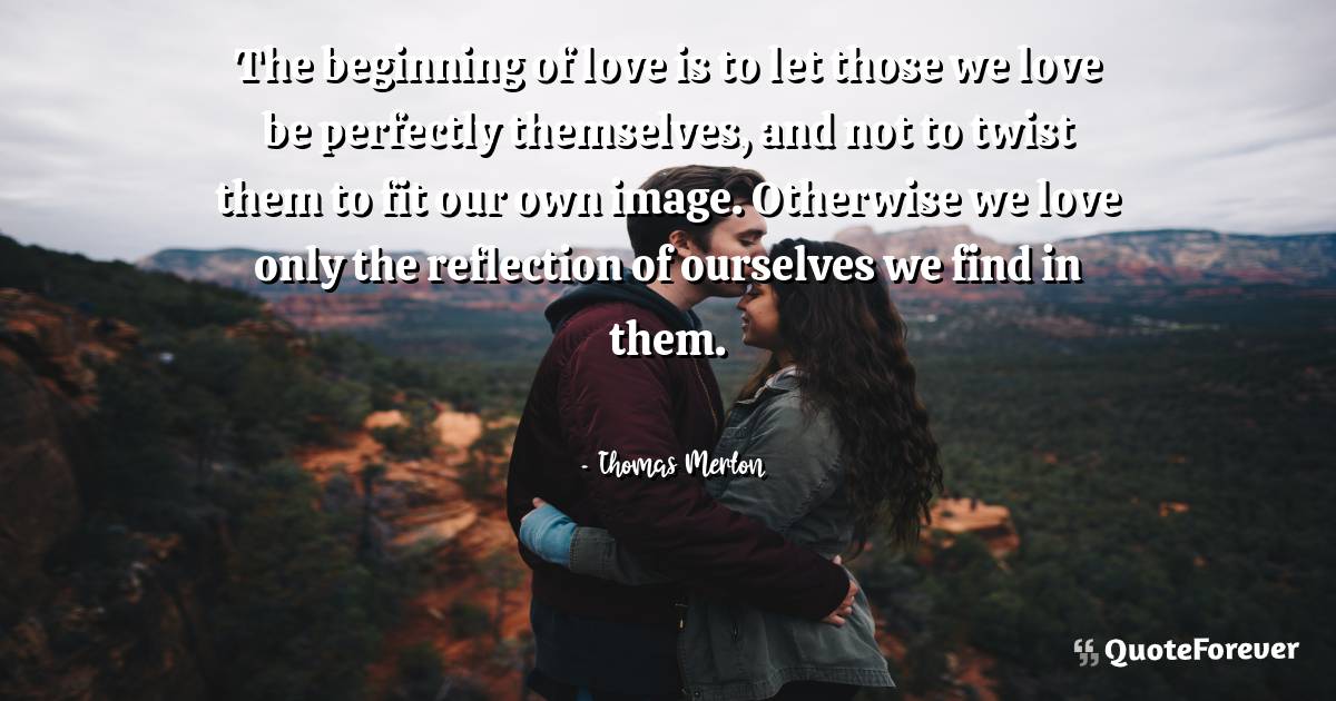 The beginning of love is to let those we love be perfectly ...