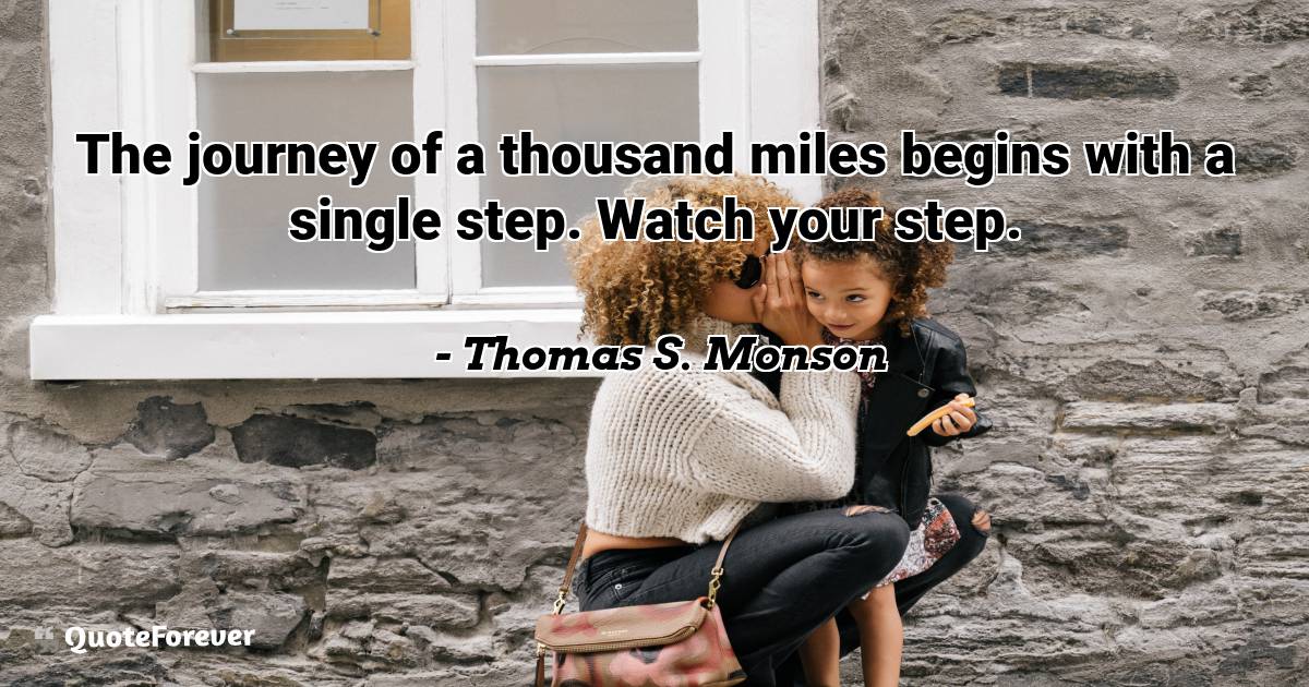 The journey of a thousand miles begins with a single step. Watch your ...