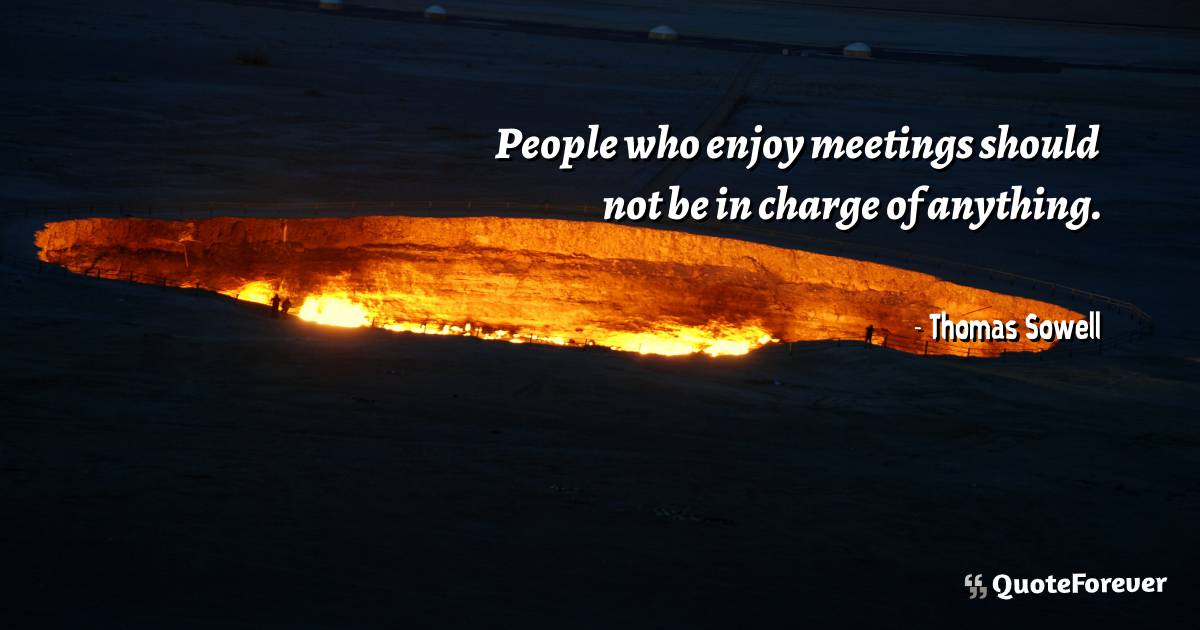 People who enjoy meetings should not be in charge of anything.