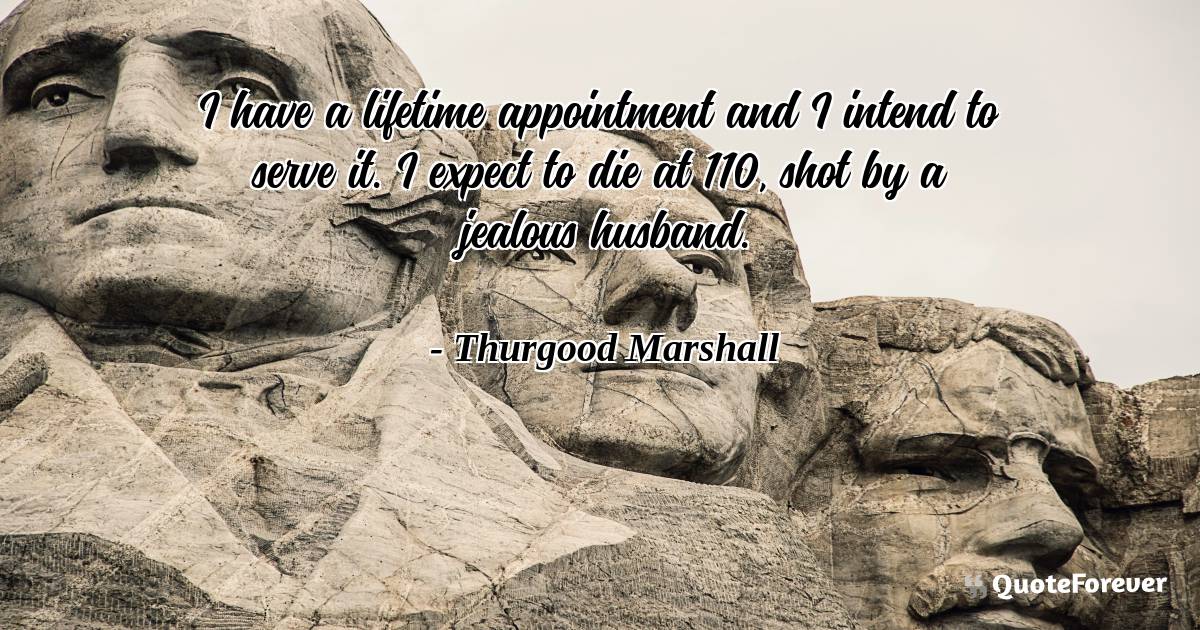 I have a lifetime appointment and I intend to serve it. I expect to ...