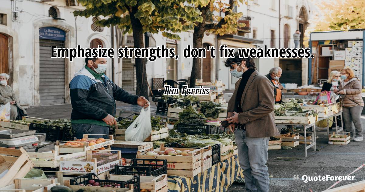 Emphasize strengths, don't fix weaknesses.