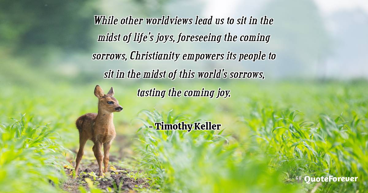 While other worldviews lead us to sit in the midst of life’s joys, ...