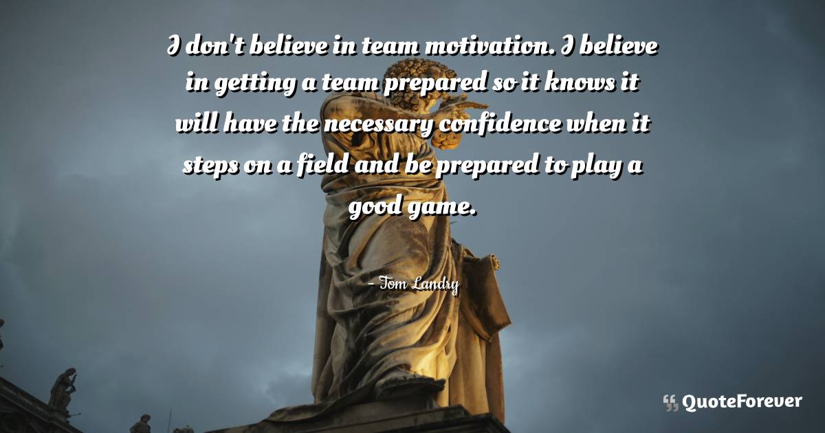 I don't believe in team motivation. I believe in getting a team ...