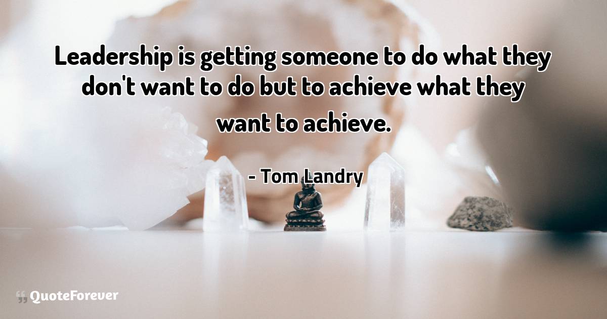 Leadership is getting someone to do what they don't want to do but to ...
