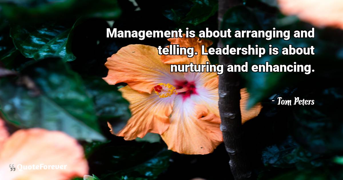 Management is about arranging and telling. Leadership is about ...