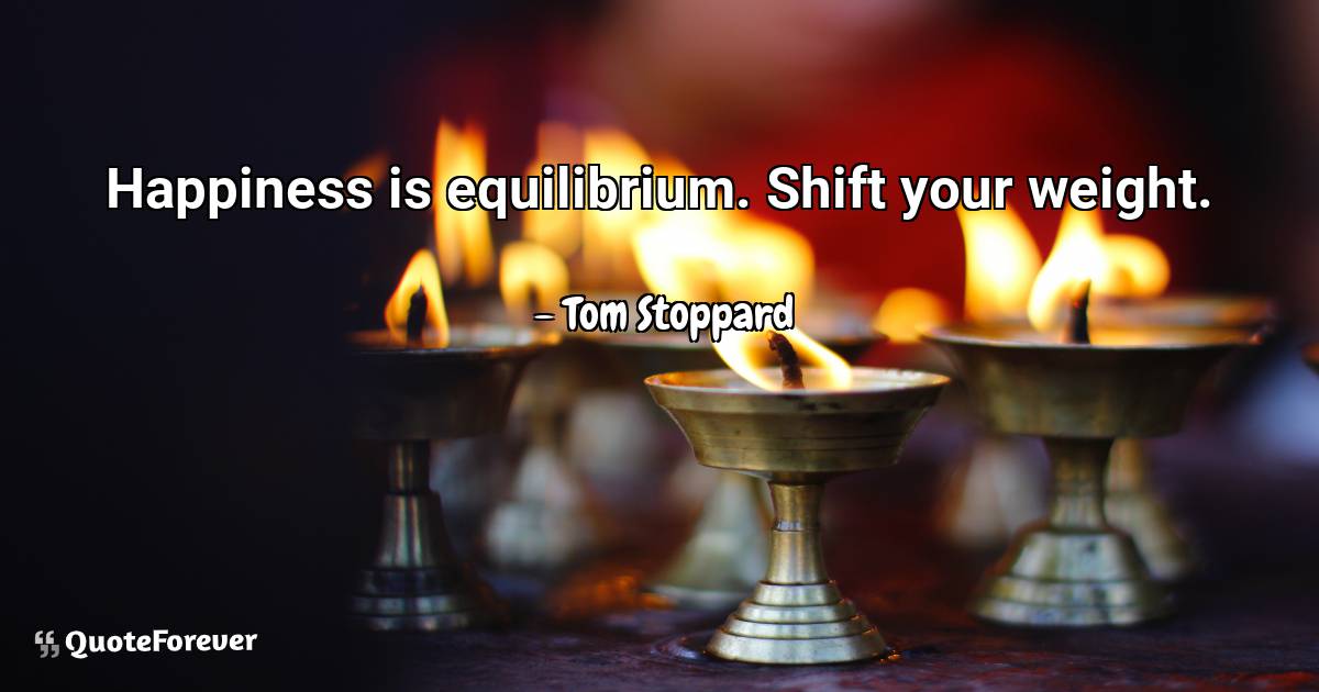 Happiness is equilibrium. Shift your weight.