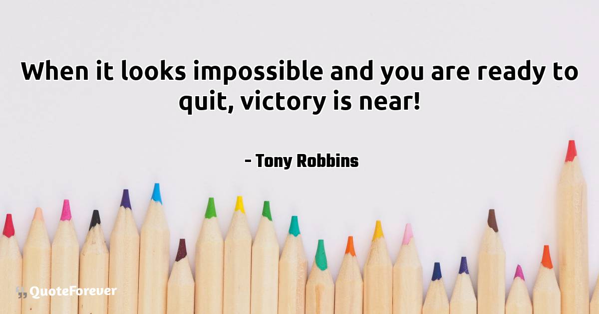 When it looks impossible and you are ready to quit, victory is near!