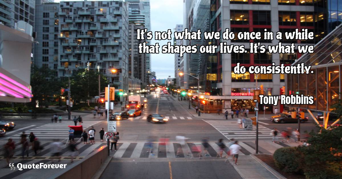 It's not what we do once in a while that shapes our lives. It's what ...