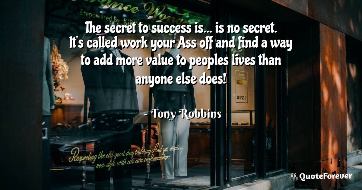 The secret to success is... is no secret. It's called work your Ass ...