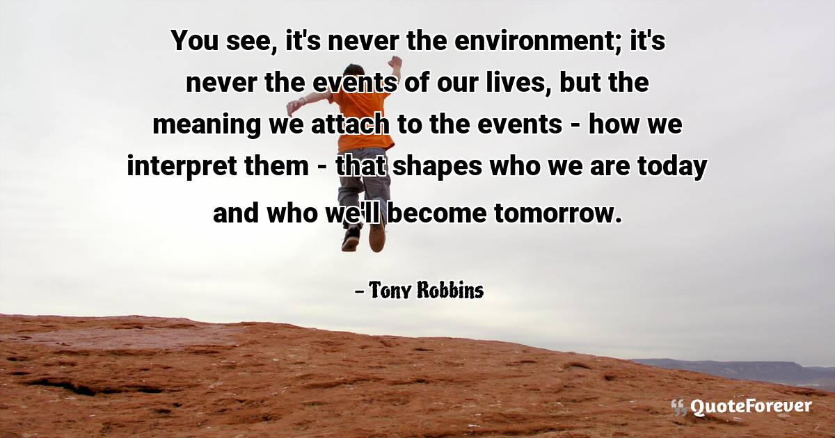 You see, it's never the environment; it's never the events of our ...