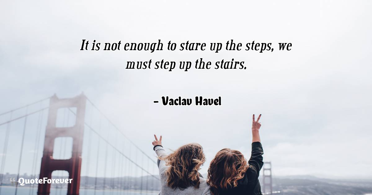 It is not enough to stare up the steps, we must step up the stairs.