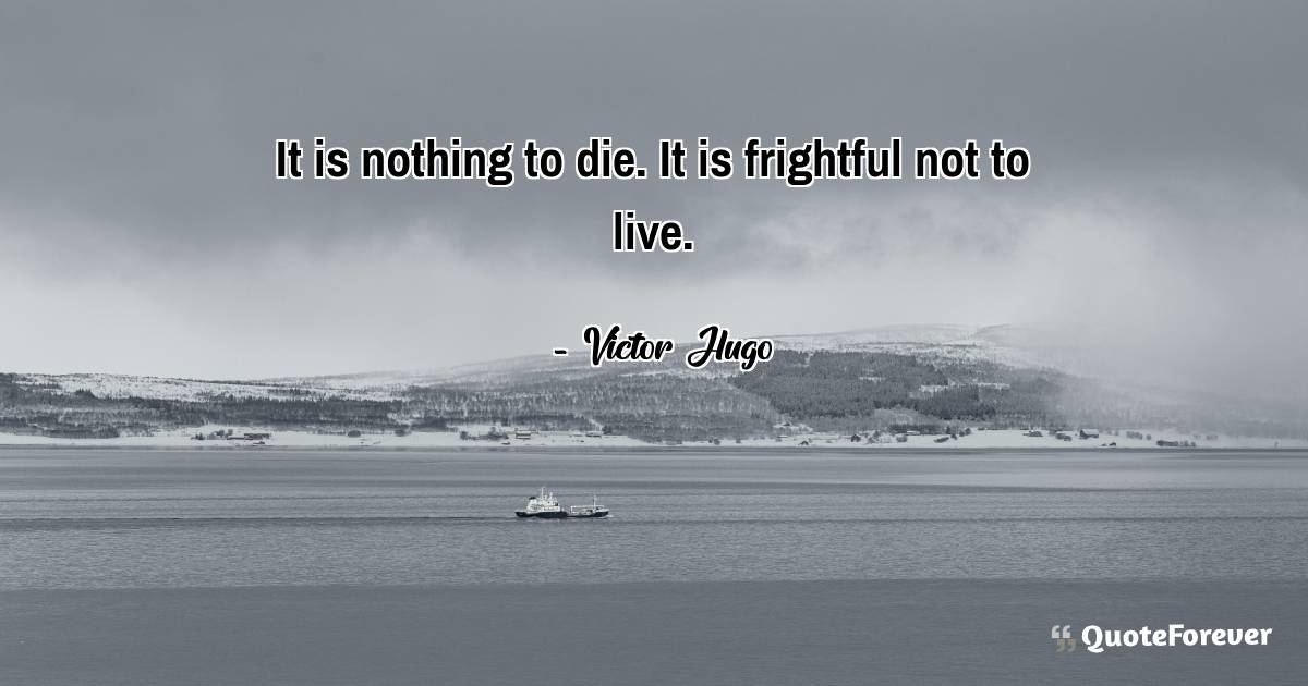 It is nothing to die. It is frightful not to live.